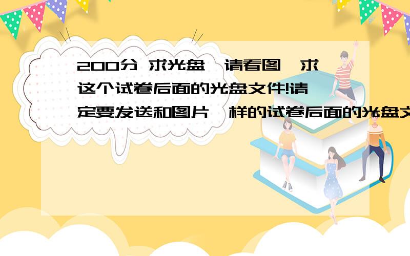 200分 求光盘,请看图,求这个试卷后面的光盘文件!请一定要发送和图片一样的试卷后面的光盘文件!