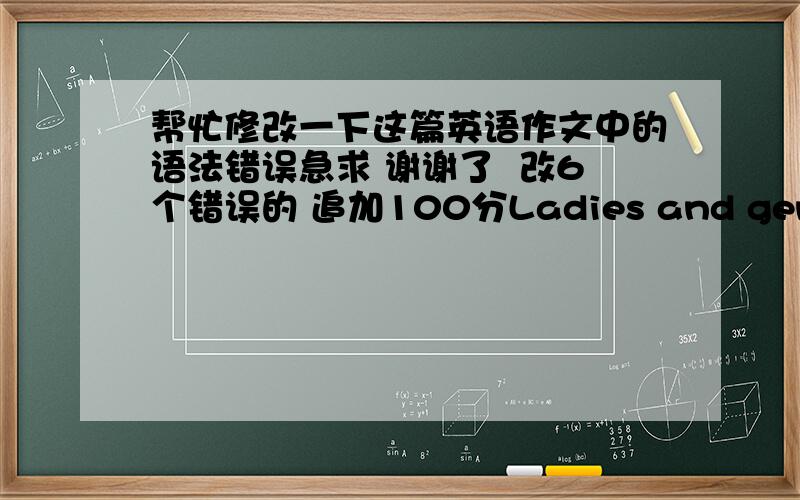 帮忙修改一下这篇英语作文中的语法错误急求 谢谢了  改6个错误的 追加100分Ladies and gentlemenWelecome to our school All of our school student are happy to see you can visit our school .We think if you visit our school,we c