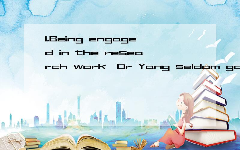 1.Being engaged in the research work,Dr Yang seldom goes anywhere ____ his office.A.apart from B.except to C.in addition to D.instead ofb和c有什么区别么?2.Proof-reading is not interesting,______ so when it is one’s own work.A.much B.little C