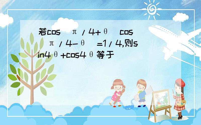 若cos(π/4+θ)cos(π/4-θ)=1/4,则sin4θ+cos4θ等于