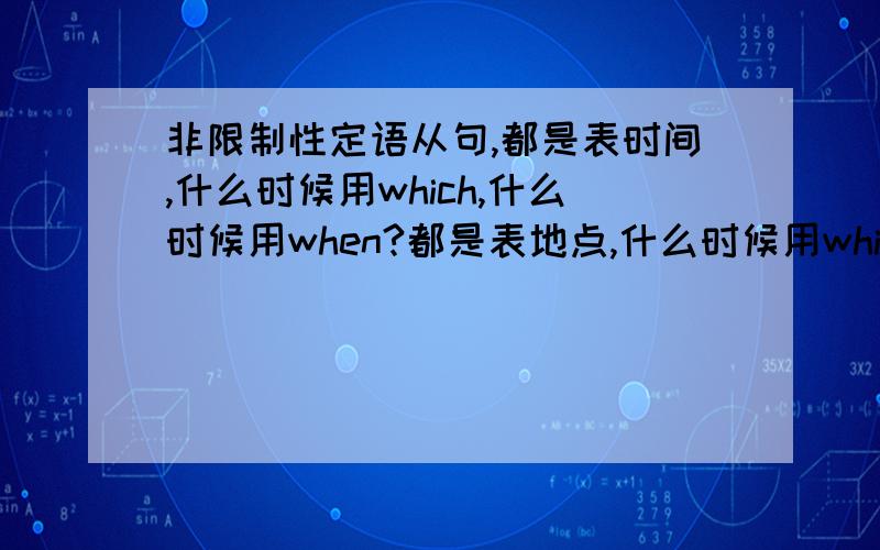 非限制性定语从句,都是表时间,什么时候用which,什么时候用when?都是表地点,什么时候用which,什么时候用where?并给出 很相近 的例句.我要的不是when=in which 而是什么情况用which和什么情况用when wh