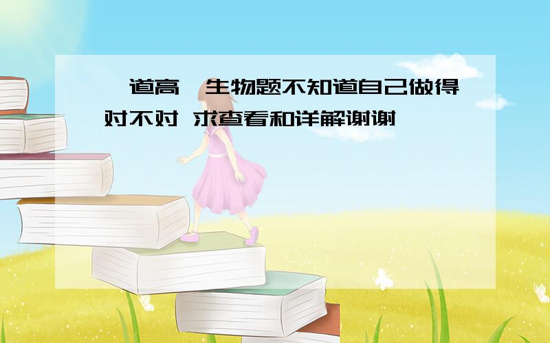 一道高一生物题不知道自己做得对不对 求查看和详解谢谢