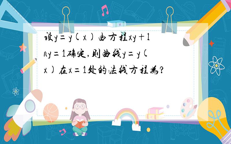 设y=y(x)由方程xy+lny=1确定,则曲线y=y(x)在x=1处的法线方程为?