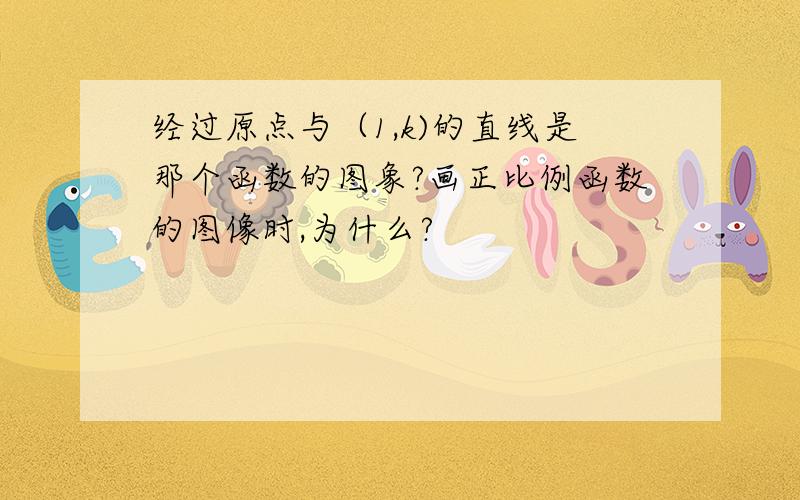 经过原点与（1,k)的直线是那个函数的图象?画正比例函数的图像时,为什么?