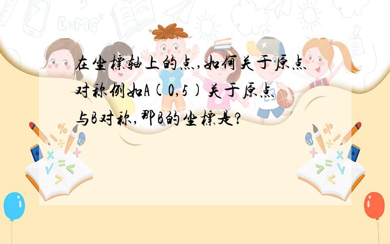 在坐标轴上的点,如何关于原点对称例如A(0,5)关于原点与B对称,那B的坐标是?