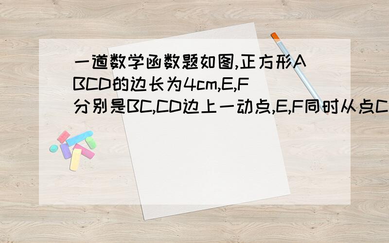 一道数学函数题如图,正方形ABCD的边长为4cm,E,F分别是BC,CD边上一动点,E,F同时从点C出发以每秒2cm的速度分别向点B、点D运动,当点E于点B重合时,运动停止,设运动时间为x（秒）,运动过程中三角形