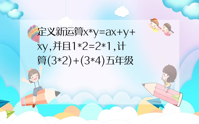 定义新运算x*y=ax+y+xy,并且1*2=2*1,计算(3*2)+(3*4)五年级