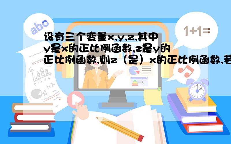 设有三个变量x,y,z,其中y是x的正比例函数,z是y的正比例函数,则z（是）x的正比例函数,若当x=4,z=1时,则z关于x的函数解析式是什么?