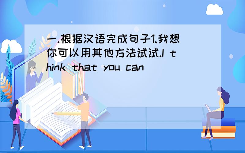 一.根据汉语完成句子1.我想你可以用其他方法试试.I think that you can _____ _______ ______in another way.2.请尽量能早点来.Please come _____ soon ______ __________ .3他们总是在几个网站接一个网站搜索他们想要