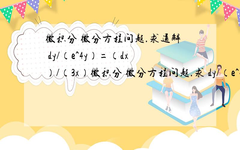 微积分 微分方程问题.求通解 dy/（e^4y）=（dx）/（3x）微积分 微分方程问题.求 dy/（e^4y）=（dx）/（3x）的通解