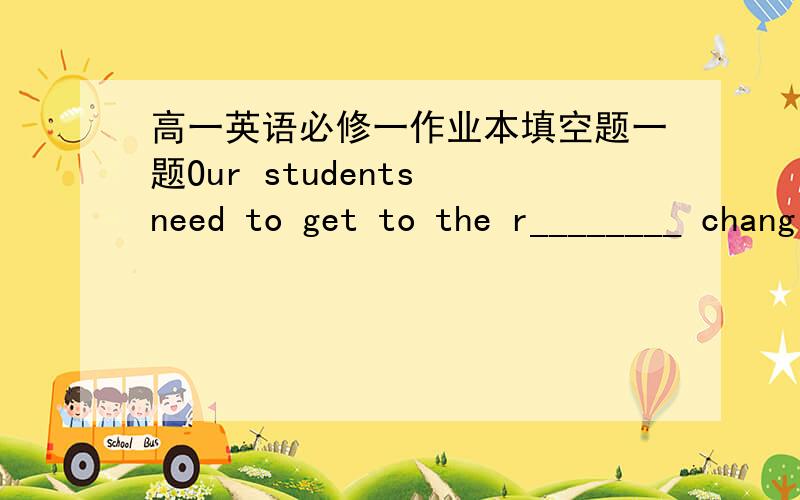 高一英语必修一作业本填空题一题Our students need to get to the r________ changing world of new technology.