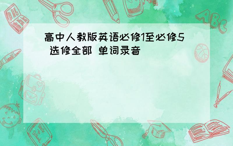 高中人教版英语必修1至必修5 选修全部 单词录音