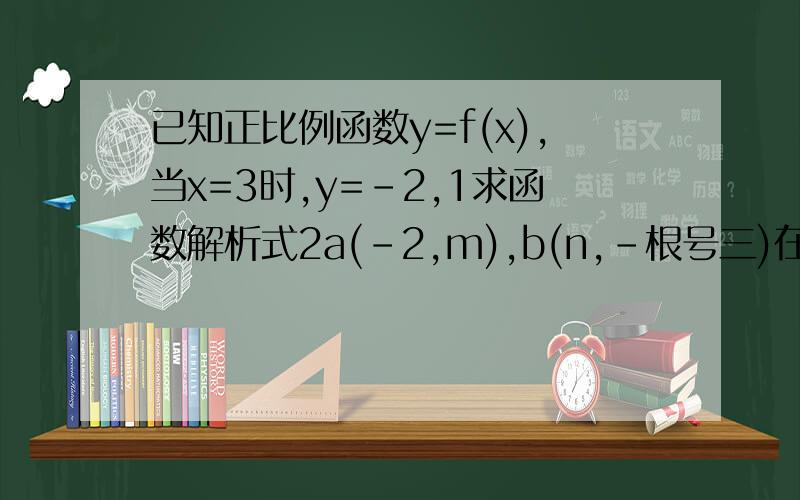 已知正比例函数y=f(x),当x=3时,y=-2,1求函数解析式2a(-2,m),b(n,-根号三)在此函数图像上,求a,b点坐标