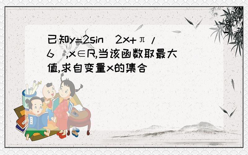 已知y=2sin（2x+π/6）,x∈R,当该函数取最大值,求自变量x的集合