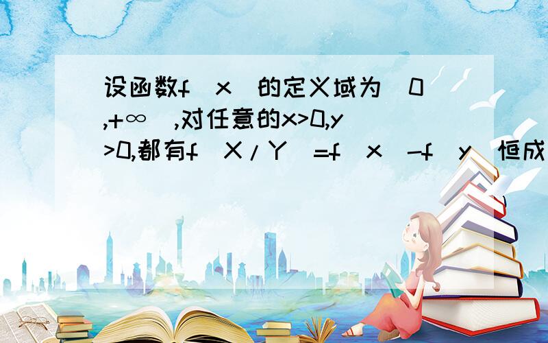 设函数f(x)的定义域为（0,+∞）,对任意的x>0,y>0,都有f(X/Y)=f(x)-f(y)恒成立,且当x>1时,f(x)>0.(1)求f(1)的值；(2)探究f(x)在(0,+∞)上是否具有单调性；(3)能否找出符合本题条件的一个函数吗?若能,请将