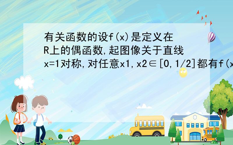 有关函数的设f(x)是定义在R上的偶函数,起图像关于直线x=1对称,对任意x1,x2∈[0,1/2]都有f(x1+x2)=f(x1)*f(x2)(1) 设f(1)=2,求f（1/2）,f（1/4）（2）证明f（x）是周期函数（3）记an=f（2n+1/2n）,求an 要具体