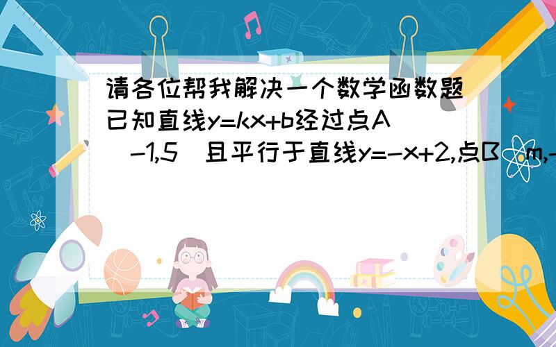 请各位帮我解决一个数学函数题已知直线y=kx+b经过点A（-1,5）且平行于直线y=-x+2,点B（m,-5）在y=kx+b的图像上,O为原点,三角形AOB的面积是多少