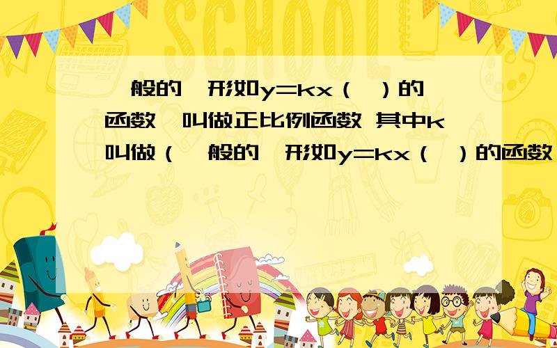 一般的,形如y=kx（ ）的函数,叫做正比例函数 其中k叫做（一般的,形如y=kx（ ）的函数,叫做正比例函数 其中k叫做（ ）