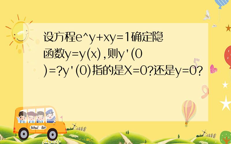 设方程e^y+xy=1确定隐函数y=y(x),则y'(0)=?y'(0)指的是X=0?还是y=0?