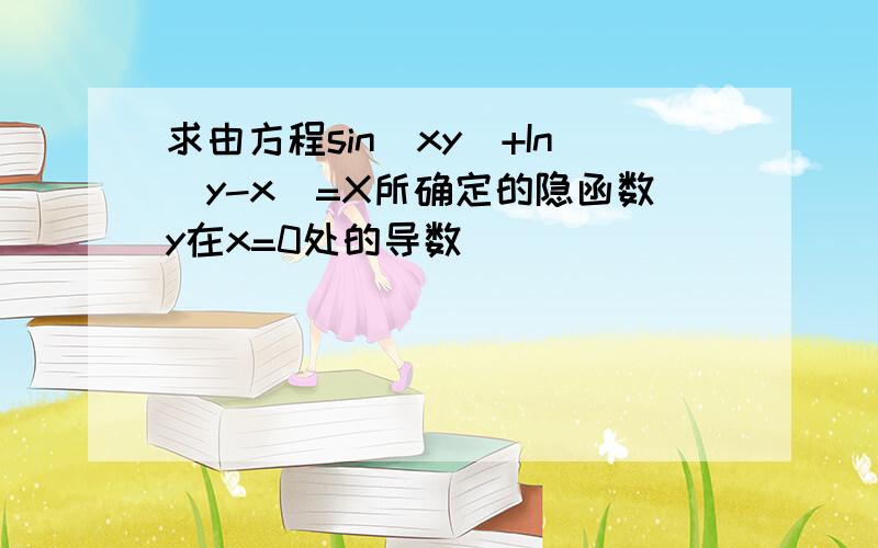 求由方程sin(xy)+In(y-x)=X所确定的隐函数y在x=0处的导数