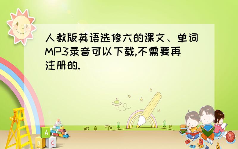 人教版英语选修六的课文、单词MP3录音可以下载,不需要再注册的.