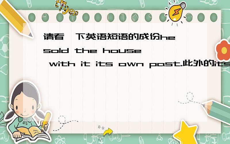 请看一下英语短语的成份he sold the house with it its own past.此外的its own past是什么成份?