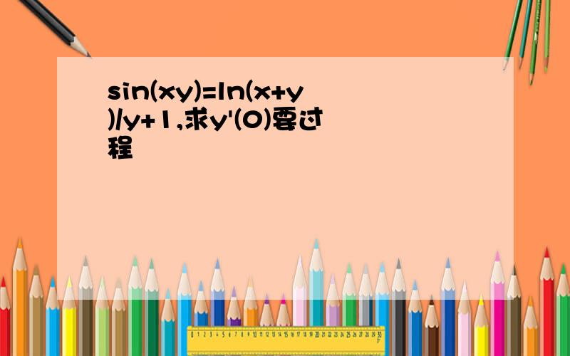 sin(xy)=ln(x+y)/y+1,求y'(0)要过程