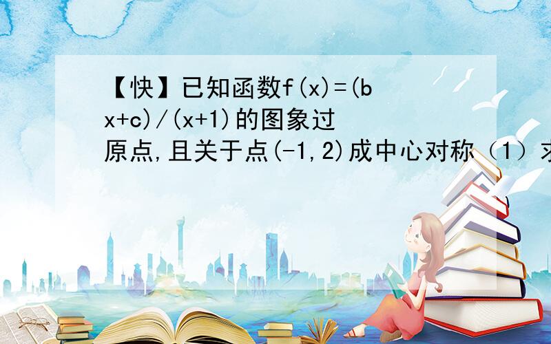 【快】已知函数f(x)=(bx+c)/(x+1)的图象过原点,且关于点(-1,2)成中心对称（1）求函数f(x)的解析式（2）若数列{an}满足a1=2,a(n+1)=f(an),试证明数列{an/[(an)-1]}为等比数列,并求出数列{an}的通项公式.注