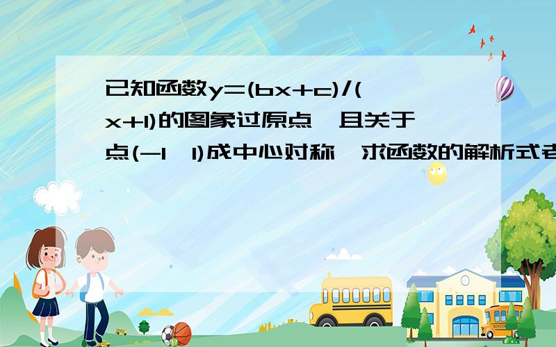 已知函数y=(bx+c)/(x+1)的图象过原点,且关于点(-1,1)成中心对称,求函数的解析式老大不要抄袭别人的 慢慢讲