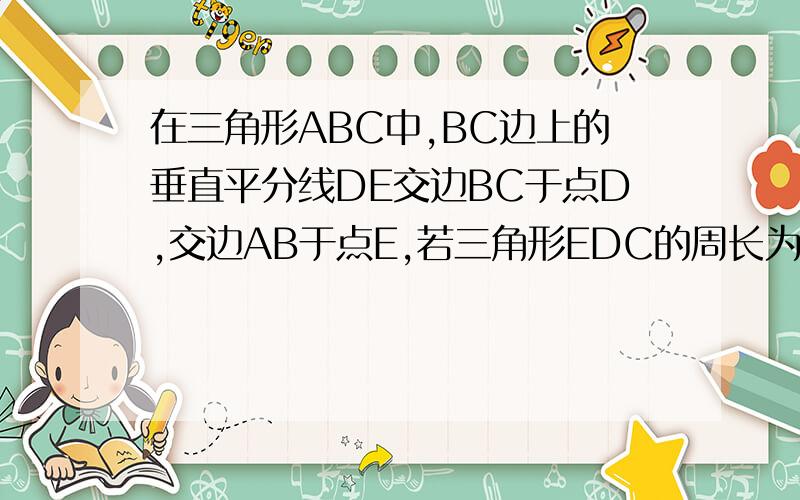 在三角形ABC中,BC边上的垂直平分线DE交边BC于点D,交边AB于点E,若三角形EDC的周长为24,三角形ABC与四边形AEDC的周长之差为12,则线段DE的长为——求高手赐教,