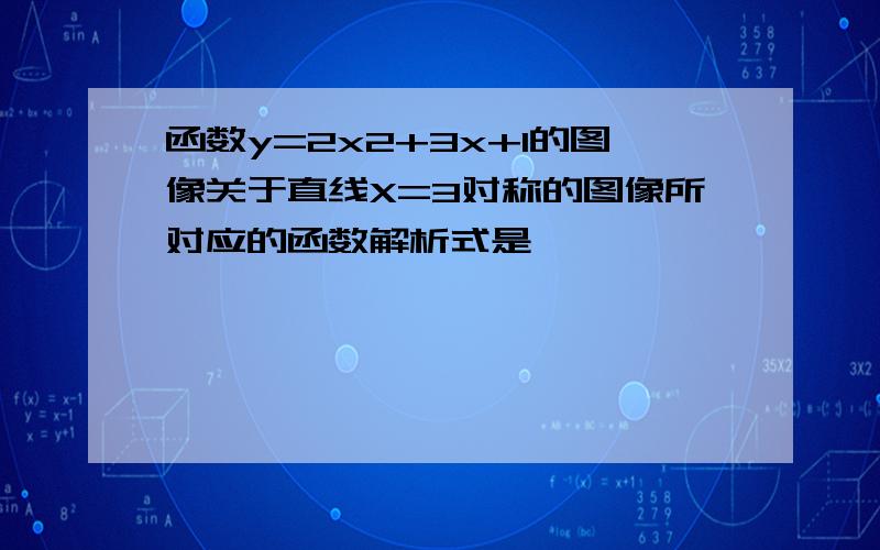 函数y=2x2+3x+1的图像关于直线X=3对称的图像所对应的函数解析式是