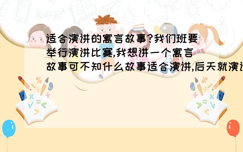 适合演讲的寓言故事?我们班要举行演讲比赛,我想讲一个寓言故事可不知什么故事适合演讲,后天就演讲了,故事越全越好,