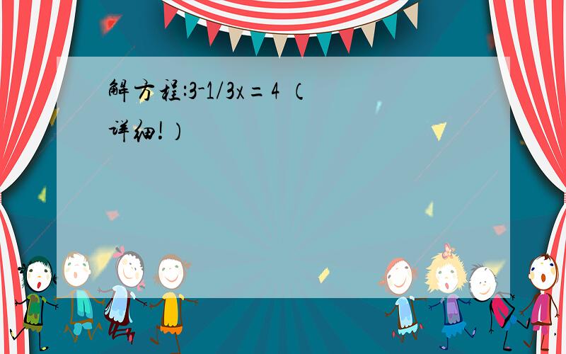 解方程:3-1/3x=4 （详细!）