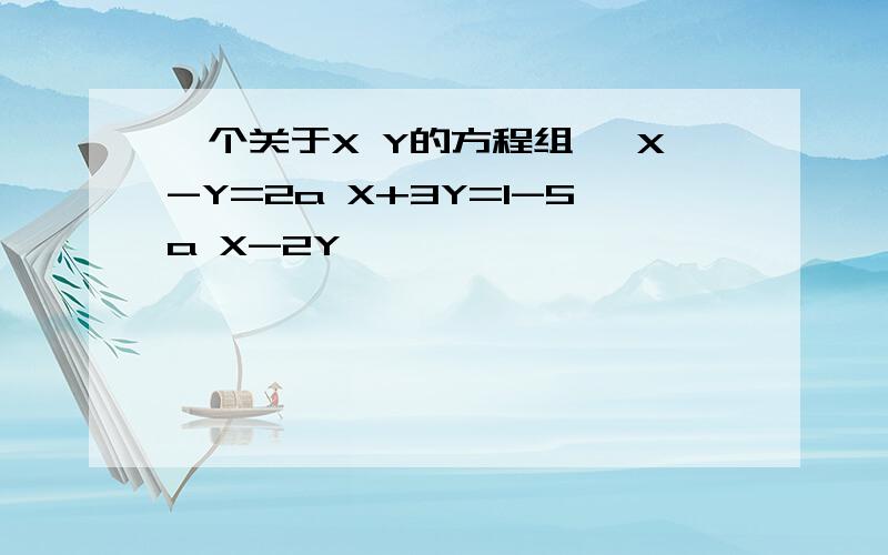 一个关于X Y的方程组 {X-Y=2a X+3Y=1-5a X-2Y