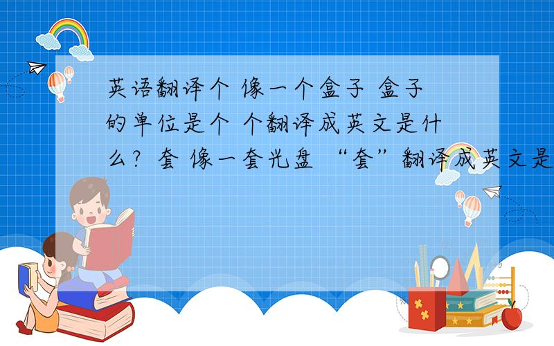 英语翻译个 像一个盒子 盒子的单位是个 个翻译成英文是什么？套 像一套光盘 “套”翻译成英文是什么？个 套 卡 盒 都是产品单位。求个 套 卡 盒 册 支 的英文翻译