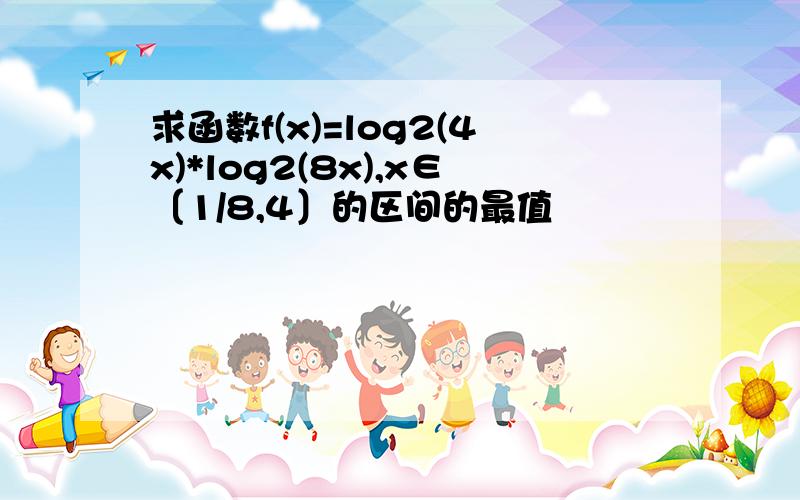 求函数f(x)=log2(4x)*log2(8x),x∈〔1/8,4〕的区间的最值