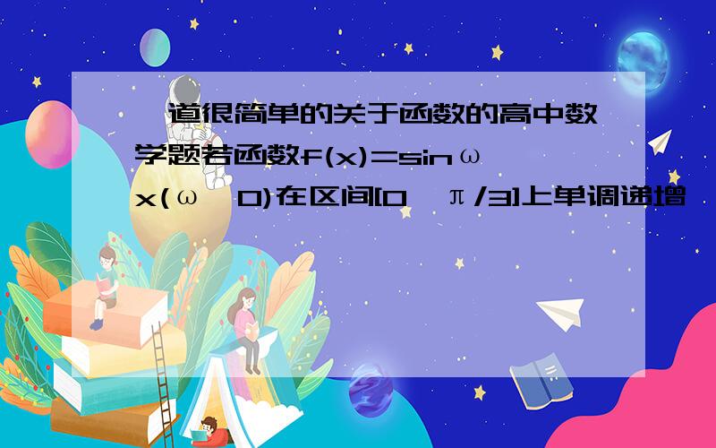 一道很简单的关于函数的高中数学题若函数f(x)=sinωx(ω＞0)在区间[0,π/3]上单调递增,在区间[π/3,π/2]单调递减,则w=