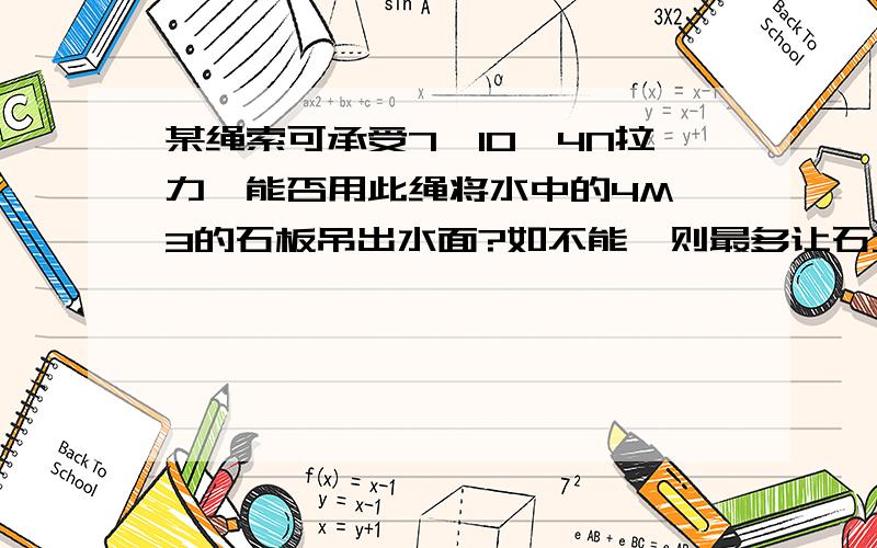 某绳索可承受7*10^4N拉力,能否用此绳将水中的4M^3的石板吊出水面?如不能,则最多让石块露出水面多少体积?（p石=2.5*10^3KG/M^3 g取10N/KG）