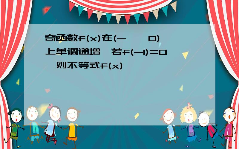 奇函数f(x)在(-∞,0)上单调递增,若f(-1)=0,则不等式f(x)