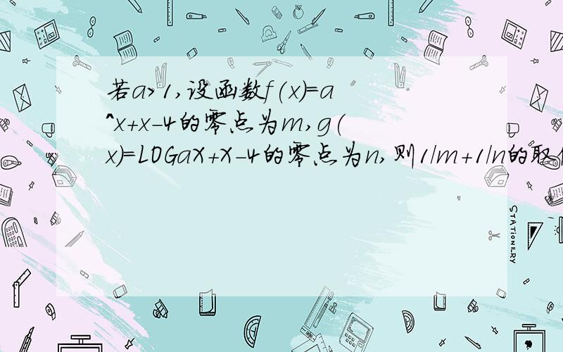 若a>1,设函数f(x)=a^x+x-4的零点为m,g(x)=LOGaX+X-4的零点为n,则1/m+1/n的取值范围