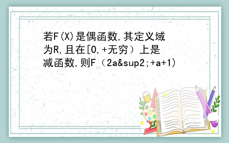 若F(X)是偶函数,其定义域为R,且在[0,+无穷）上是减函数,则F（2a²+a+1)