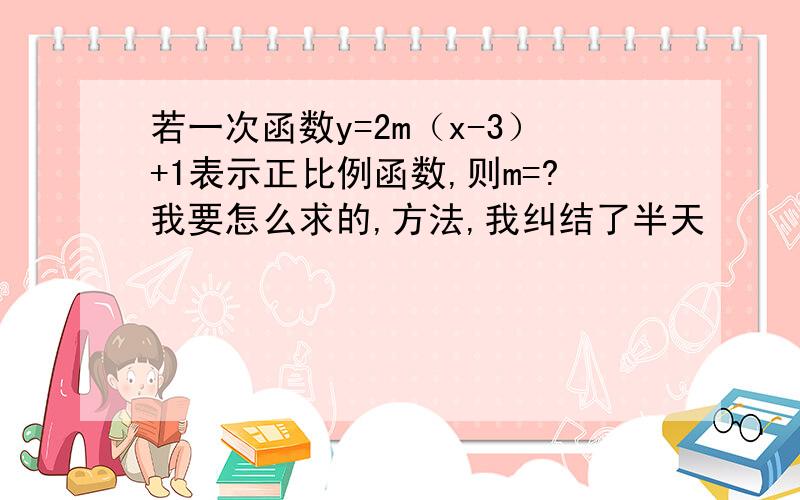 若一次函数y=2m（x-3）+1表示正比例函数,则m=?我要怎么求的,方法,我纠结了半天