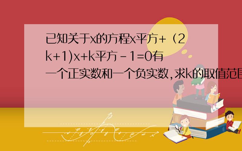 已知关于x的方程x平方+（2k+1)x+k平方-1=0有一个正实数和一个负实数,求k的取值范围