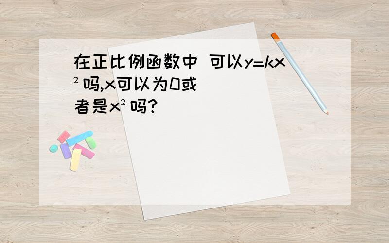 在正比例函数中 可以y=kx²吗,x可以为0或者是x²吗?