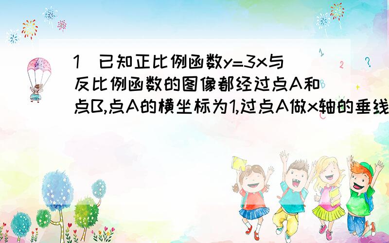 1)已知正比例函数y=3x与反比例函数的图像都经过点A和点B,点A的横坐标为1,过点A做x轴的垂线垂直为M连接BM求这个反比例的函数解析式求三角形ABM的面积2)在梯形ABCD中,AD‖BC,CD=20,BC=30,DE⊥BC,DE=10