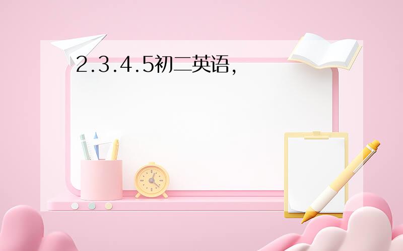 2.3.4.5初二英语,