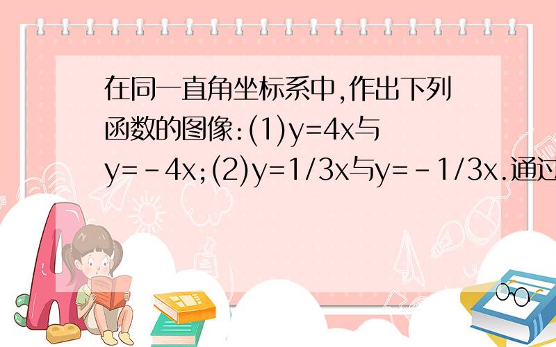 在同一直角坐标系中,作出下列函数的图像:(1)y=4x与y=-4x;(2)y=1/3x与y=-1/3x.通过图像你发现了什么规律呢