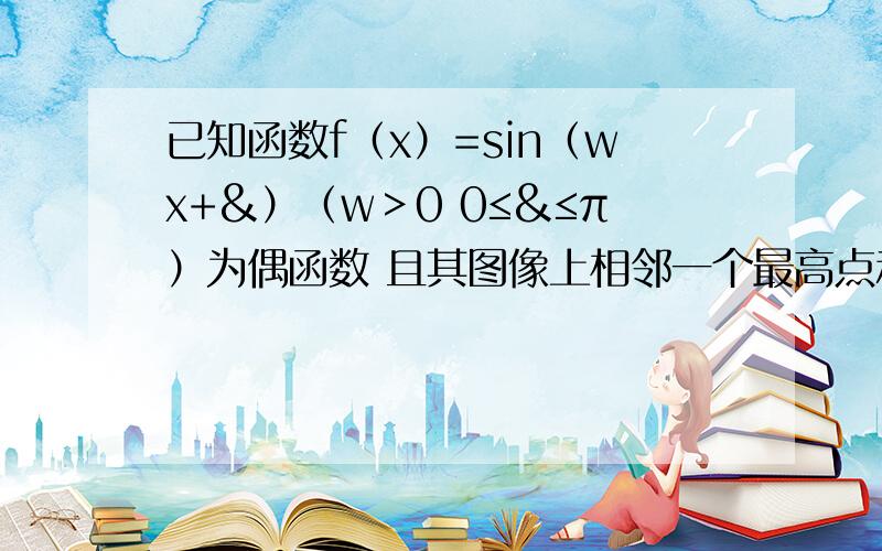 已知函数f（x）=sin（wx+&）（w＞0 0≤&≤π）为偶函数 且其图像上相邻一个最高点和一个最低点的距离为π求f（x）=解析式