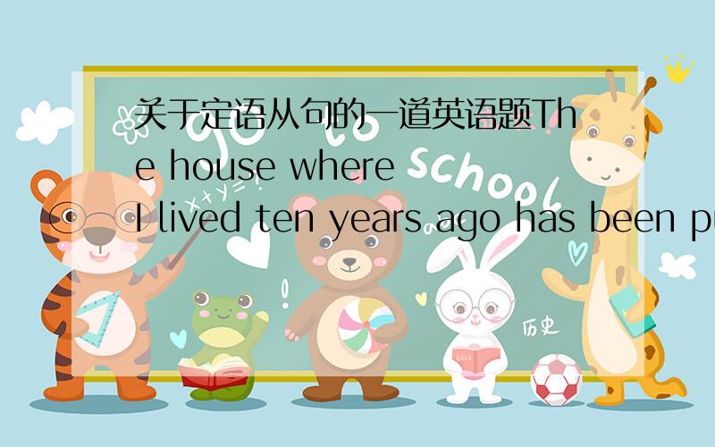 关于定语从句的一道英语题The house where I lived ten years ago has been pulled down.这句话可以写成The house that I lived ten years ago has been pulled down.为什么?定语从句中怎么确定句子是用关系代词还是关系副