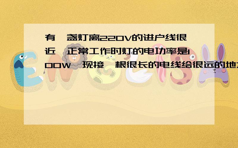 有一盏灯离220V的进户线很近,正常工作时灯的电功率是100W,现接一根很长的电线给很远的地方照明,当灯工作是,测得它的功率只有81W.求线路的电阻.